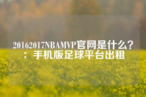 20162017NBAMVP官网是什么？：手机版足球平台出租-第1张图片-皇冠信用盘出租